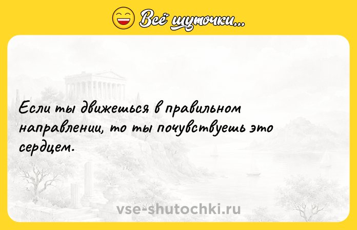Цитата: Если ты движешься в правильном направлении, то ты почувствуешь это сердцем.