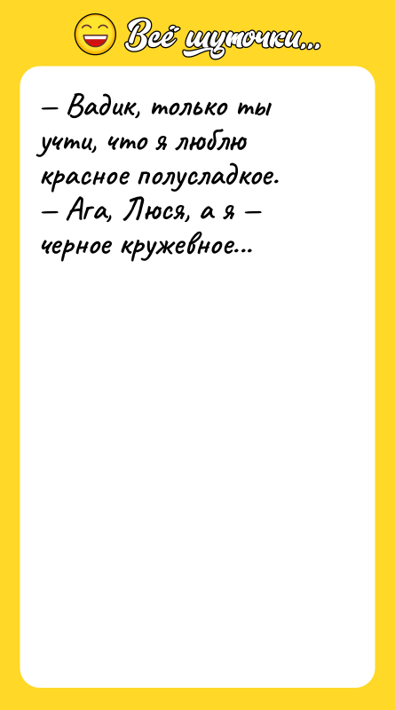 — Вадик, только ты учти, что я люблю красное полусладкое.