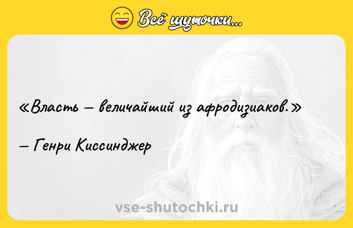 Цитата: Власть величайший из афродизиаков.Генри Киссинджер