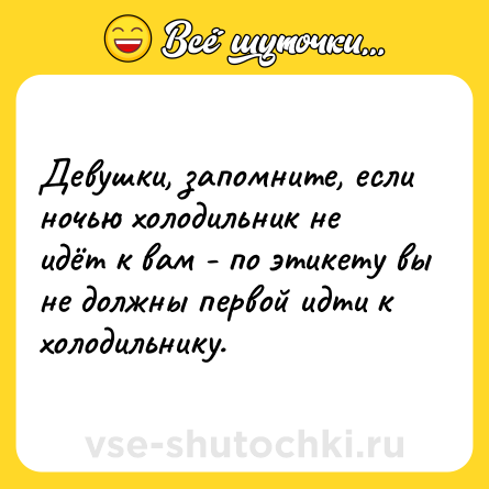 Шутка: Девушки, запомните, если ночью холодильник не идёт к вам - по этикету вы не должны первой идти к холодильнику.