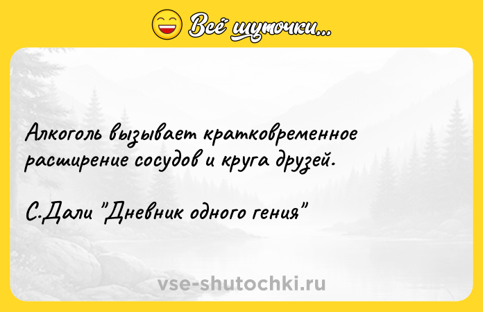 Цитата: Алкоголь вызывает кратковременное расширение сосудов и круга друзей.С.Дали Дневник одного гения