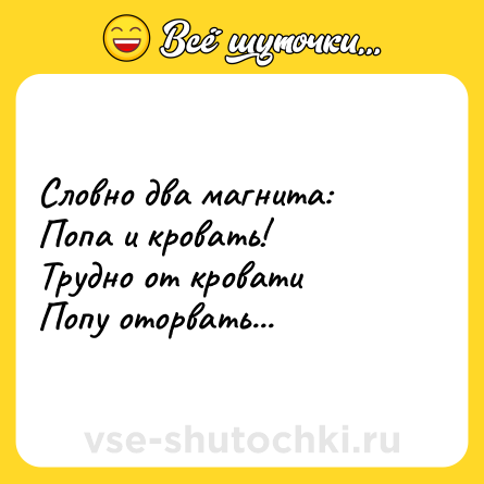 Шутка: Словно два магнита:<br>Попа и кровать!<br>Трудно от кровати<br>Попу оторвать...