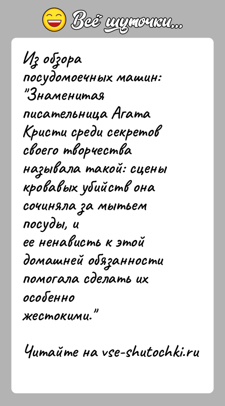История: Из обзора посудомоечных машин: Знаменитая писательница Агата Кристи среди секретов своего творчестваназывала такой: сцены кровавых убийств она сочиняла за мытьем посуды,
