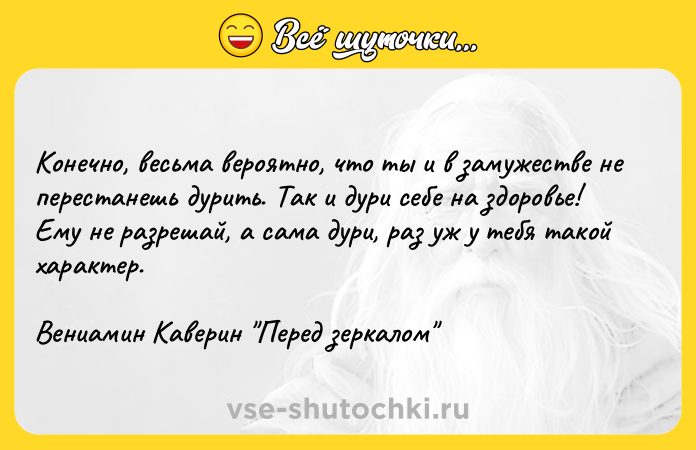 Цитата: Конечно, весьма вероятно, что ты и в замужестве не перестанешь дурить. Так и дури себе на здоровье! Ему не разрешай, а сама дури, раз уж у тебя такой характер.Вениамин Каверин Перед зеркалом