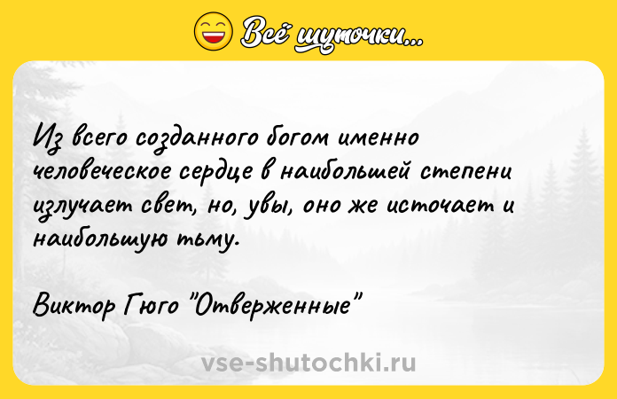 Цитата: Из всего созданного богом именно человеческое сердце в наибольшей степени излучает свет, но, увы, оно же источает и наибольшую тьму.Виктор Гюго Отверженные