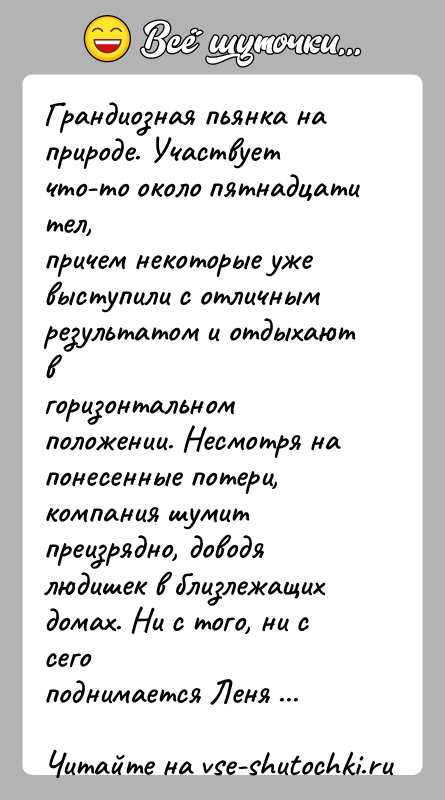 История: Грандиозная пьянка на природе. Участвует что-то около пятнадцати тел,причем некоторые уже выступили с отличным результатом и отдыхают вгоризонтальном положении. Несмотря