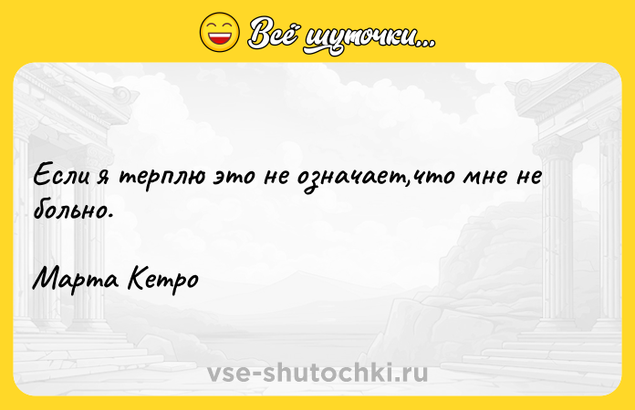 Цитата: Если я терплю это не означает,что мне не больно. Марта Кетро