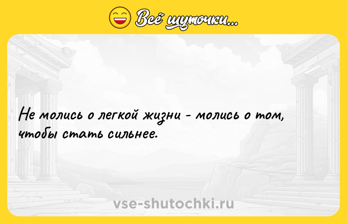 Цитата: Не молись о легкой жизни - молись о том, чтобы стать сильнее.
