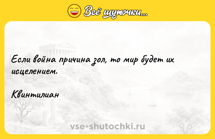 Цитата: Если война причина зол, то мир будет их исцелением.Квинтилиан