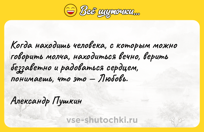 Цитата: Когда находишь человека, с которым можно говорить молча, находиться вечно, верить беззаветно и радоваться сердцем, понимаешь, что это Любовь. Александр Пушкин