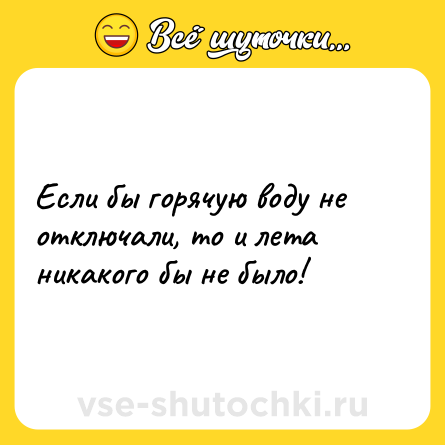 Шутка: Если бы горячую воду не отключали, то и лета никакого бы не было!