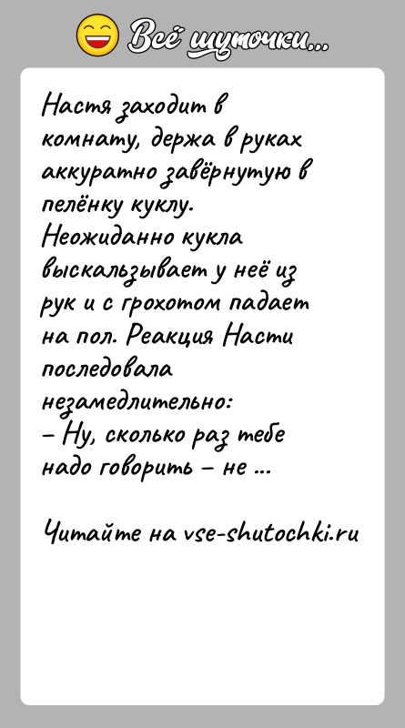 История: Настя заходит в комнату, держа в руках аккуратно завёрнутую в пелёнку куклу. Неожиданно кукла выскальзывает у неё из рук и