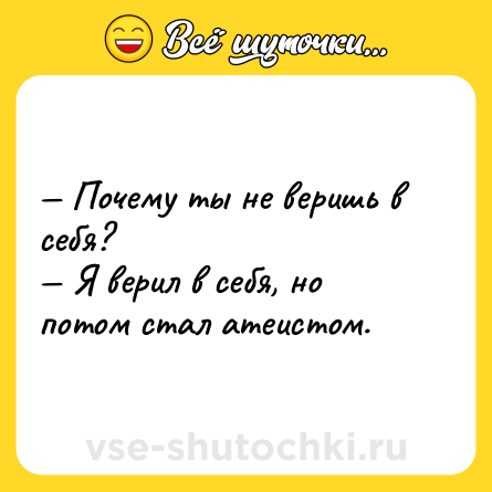 Шутка: — Почему ты не веришь в себя? <br>— Я верил в себя, но потом стал атеистом.