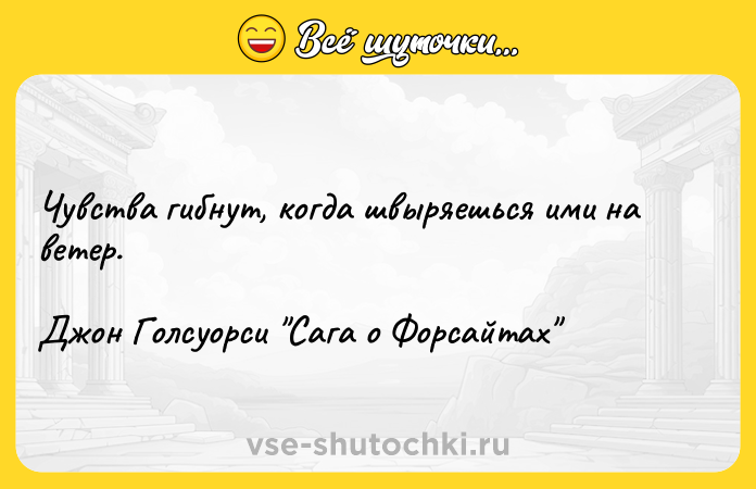 Цитата: Чувства гибнут, когда швыряешься ими на ветер. Джон Голсуорси Сага о Форсайтах