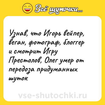 Шутка: Узнав, что Игорь вейпер, веган, фотограф, блоггер и смотрит Игру Престолов, Олег умер от передоза придуманных шуток
