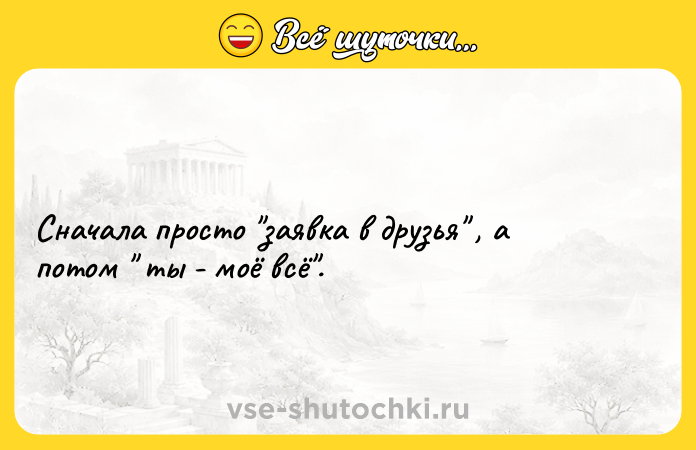 Цитата: Сначала просто заявка в друзья , а потом ты - моё всё .