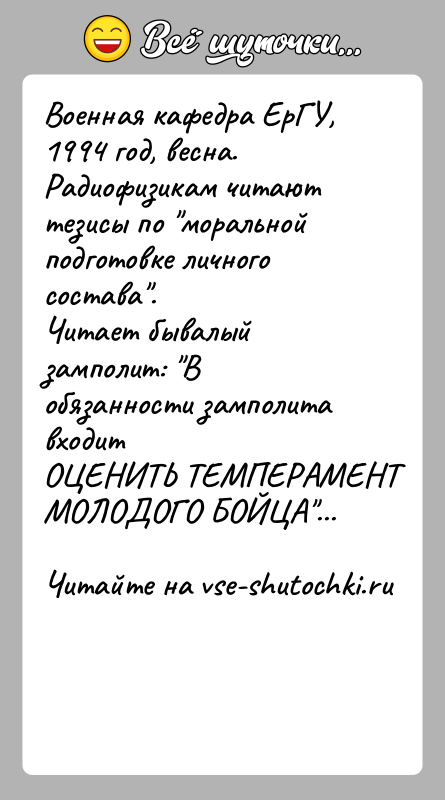 История: Военная кафедра ЕрГУ, 1994 год, весна.Радиофизикам читают тезисы по моральной подготовке личного состава .Читает бывалый замполит: В обязанности замполита входитОЦЕНИТЬ ТЕМПЕРАМЕНТ