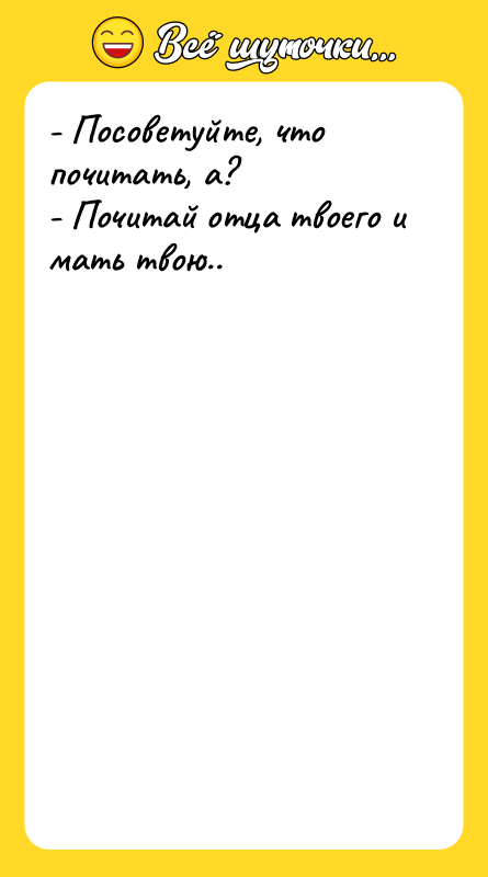 - Посоветуйте, что почитать, а? - Почитай отца