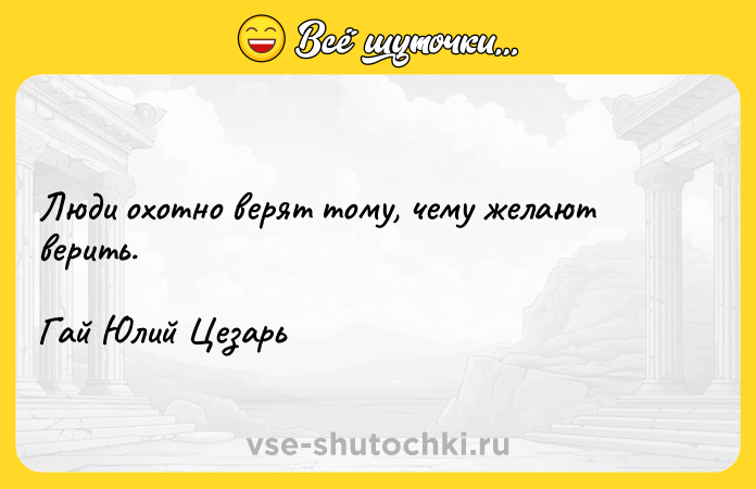 Цитата: Люди охотно верят тому, чему желают верить.Гай Юлий Цезарь