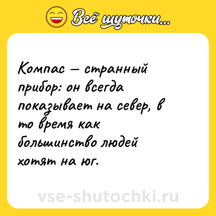 Шутка: Компас — странный прибор: он всегда показывает на север, в то время как большинство людей хотят на юг.