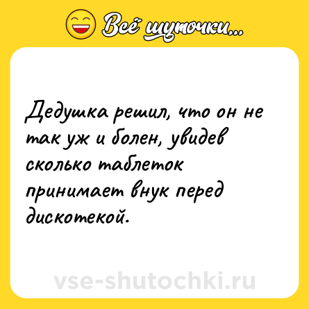Шутка: Дедушка решил, что он не так уж и болен, увидев сколько таблеток принимает внук перед дискотекой.