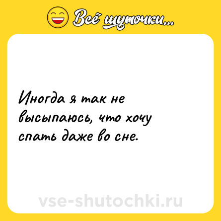 Шутка: Иногда я так не высыпаюсь, что хочу спать даже во сне.