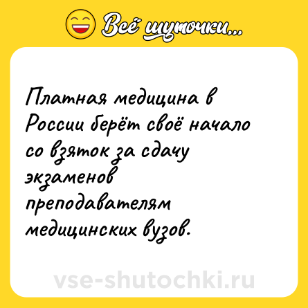 Шутка: Платная медицина в России берёт своё начало со взяток за сдачу экзаменов преподавателям медицинских вузов.