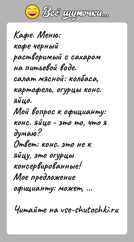История: Kафе. Mеню:кофе черный растворимый с сахаром на питьевой воде.салат мясной: колбаса, картофель, огурцы конс. яйцо.Мой вопрос к официанту: конс. яйцо