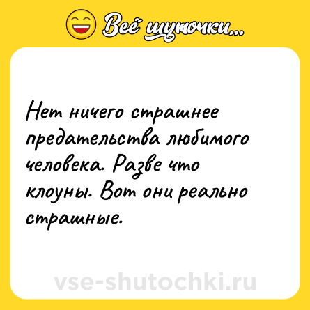 Шутка: Нет ничего страшнее предательства любимого человека. Разве что клоуны. Вот они реально страшные.