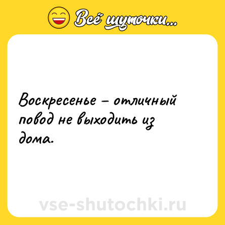 Шутка: Воскресенье – отличный повод не выходить из дома.