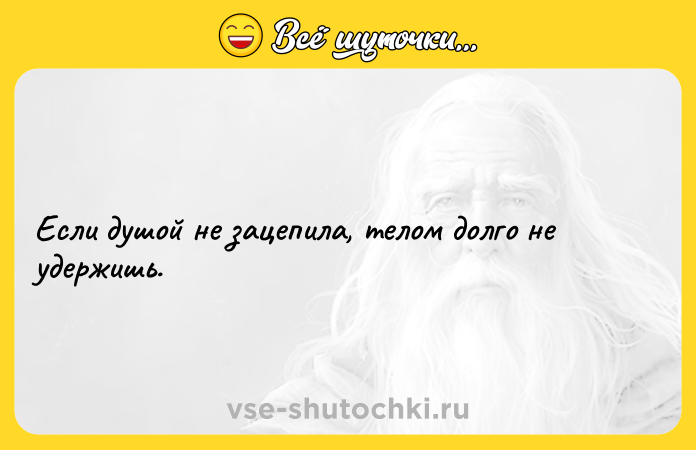 Цитата: Если душой не зацепила, телом долго не удержишь.