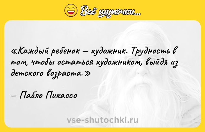 Цитата: Каждый ребенок художник. Трудность в том, чтобы остаться художником, выйдя из детского возраста.Пабло Пикассо