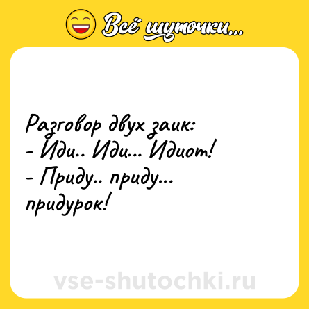 Шутка: Разговор двух заик: <br>- Иди.. Иди... Идиот! <br>- Приду.. приду... придурок!