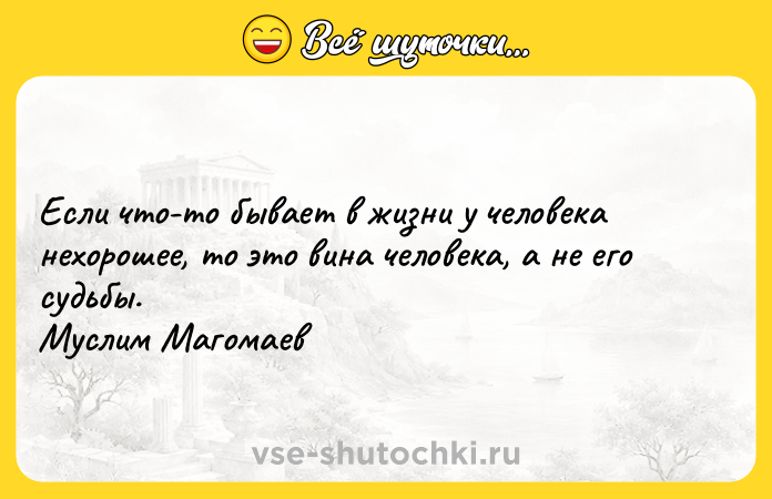 Цитата: Если что-то бывает в жизни у человека нехорошее, то это вина человека, а не его судьбы. Муслим Магомаев