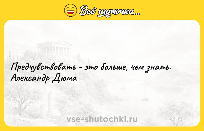 Цитата: Предчувствовать - это больше, чем знать. Александр Дюма