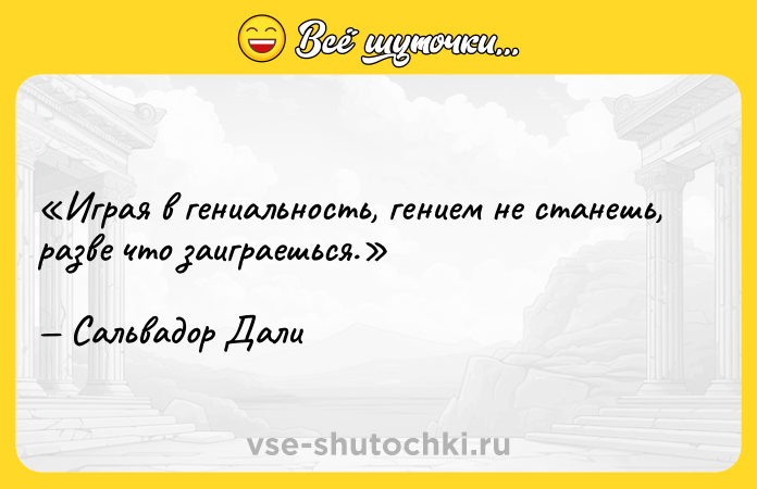 Цитата: Играя в гениальность, гением не станешь, разве что заиграешься.Сальвадор Дали