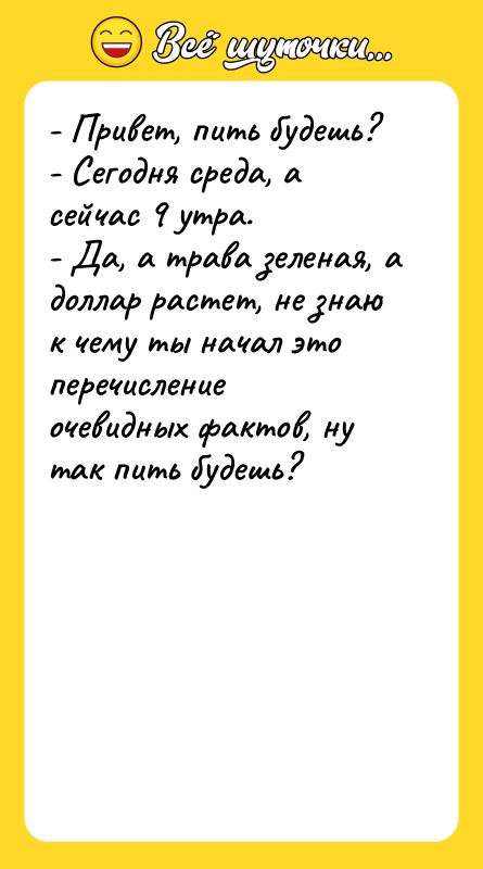 - Привет, пить будешь? - Сегодня среда, а сейчас 9