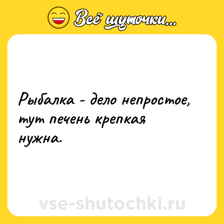 Шутка: Рыбалка - дело непростое, тут печень крепкая нужна.