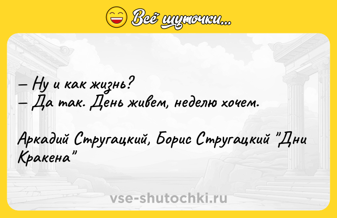Цитата: Ну и как жизнь? Да так. День живем, неделю хочем.Аркадий Стругацкий, Борис Стругацкий Дни Кракена