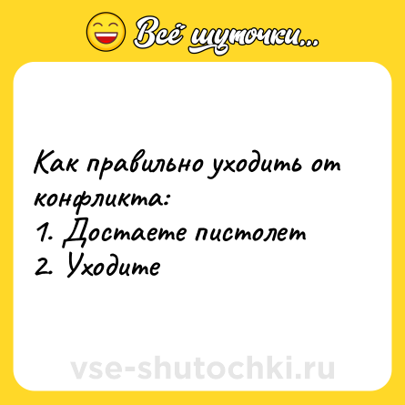 Шутка: Как правильно уходить от конфликта: <br>1. Достаете пистолет <br>2. Уходите