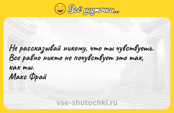 Цитата: Не рассказывай никому, что ты чувствуешь. Все равно никто не почувствует это так, как ты. Макс Фрай
