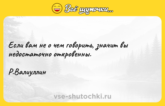 Цитата: Если вам не о чем говорить, значит вы недостаточно откровенны. Р.Валиуллин