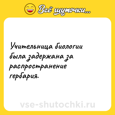 Шутка: Учительница биологии была задержана за распространение гербария.