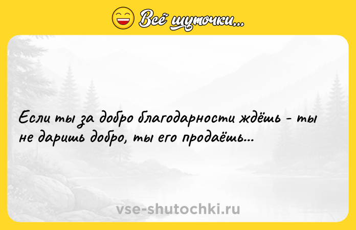 Цитата: Если ты за добро благодарности ждёшь - ты не даришь добро, ты его продаёшь...
