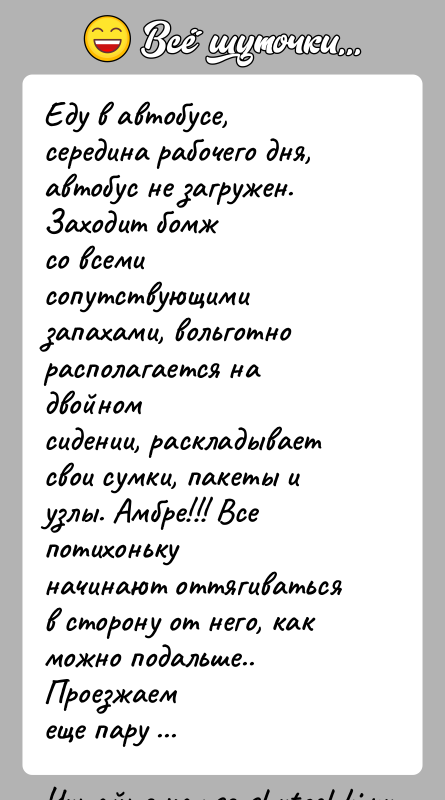 История: Еду в автобусе, середина рабочего дня, автобус не загружен. Заходит бомжсо всеми сопутствующими запахами, вольготно располагается на двойномсидении, раскладывает свои