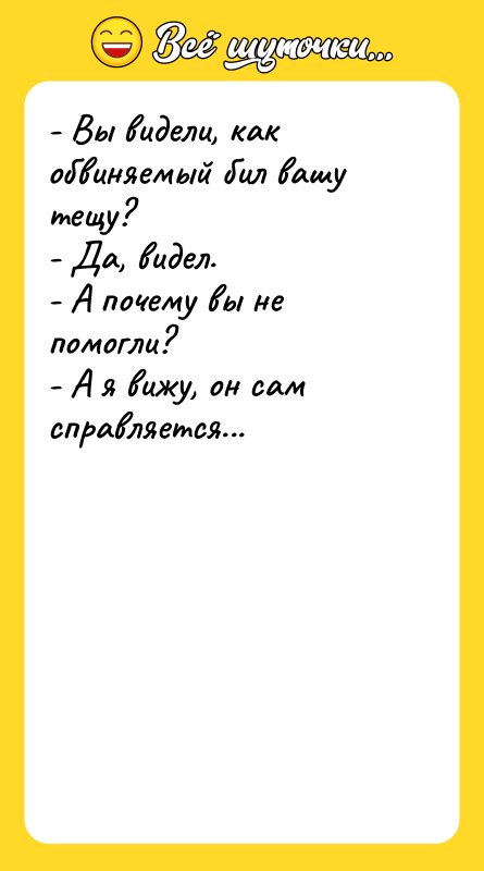 - Вы видели, как обвиняемый бил вашу тещу? - Да,