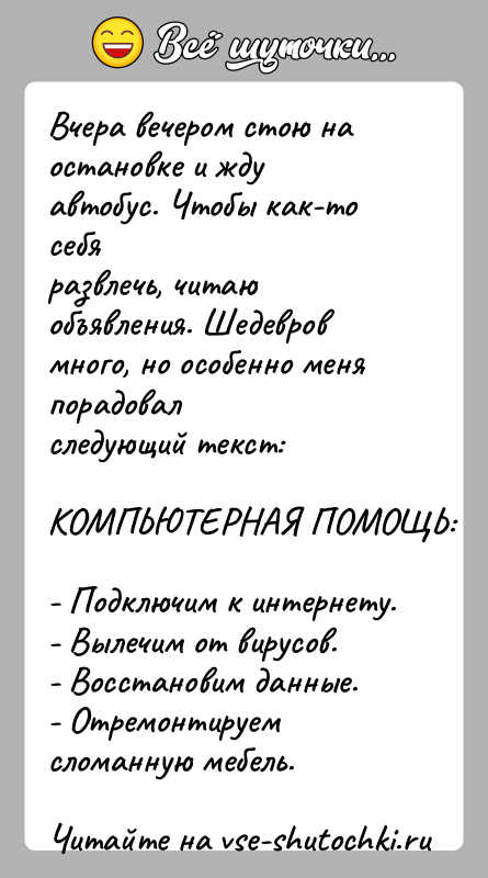 История: Вчера вечером стою на остановке и жду автобус. Чтобы как-то себяразвлечь, читаю объявления. Шедевров много, но особенно меня порадовалследующий текст:КОМПЬЮТЕРНАЯ