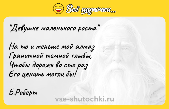 Цитата: Девушке маленького роста На то и меньше мой алмаз Гранитной темной глыбы, Чтобы дороже во сто раз Его ценить могли бы! Б.Роберт
