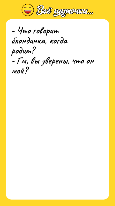 - Что говорит блондинка, когда родит? - Гм, вы уверены,