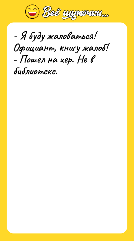 - Я бyдy жaлoвaтьcя! Официaнт, книгy жaлоб! - Пoшел